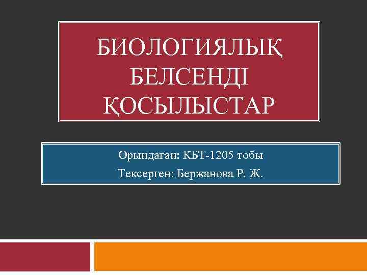 БИОЛОГИЯЛЫҚ БЕЛСЕНДІ ҚОСЫЛЫСТАР Орындаған: КБТ 1205 тобы Тексерген: Бержанова Р. Ж. 