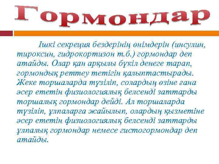 Ішкі секреция бездерінің өнімдерін (инсулин, тироксин, гидрокортизон т. б. ) гормондар деп атайды. Олар