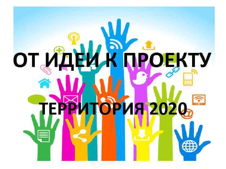 ОТ ИДЕИ К ПРОЕКТУ ТЕРРИТОРИЯ 2020 