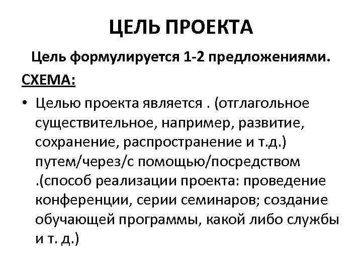 ЦЕЛЬ ПРОЕКТА Цель формулируется 1 -2 предложениями. СХЕМА: • Целью проекта является. (отглагольное существительное,