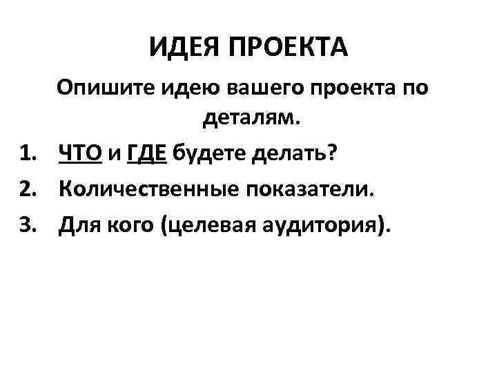 ИДЕЯ ПРОЕКТА Опишите идею вашего проекта по деталям. 1. ЧТО и ГДЕ будете делать?