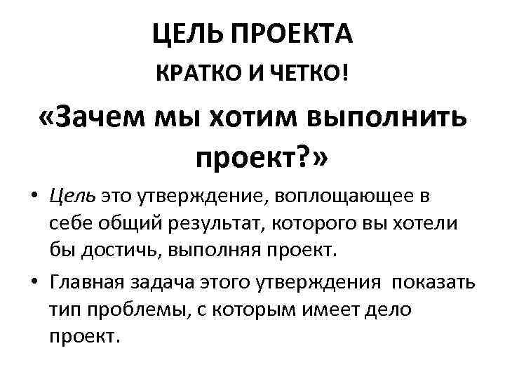 ЦЕЛЬ ПРОЕКТА КРАТКО И ЧЕТКО! «Зачем мы хотим выполнить проект? » • Цель это