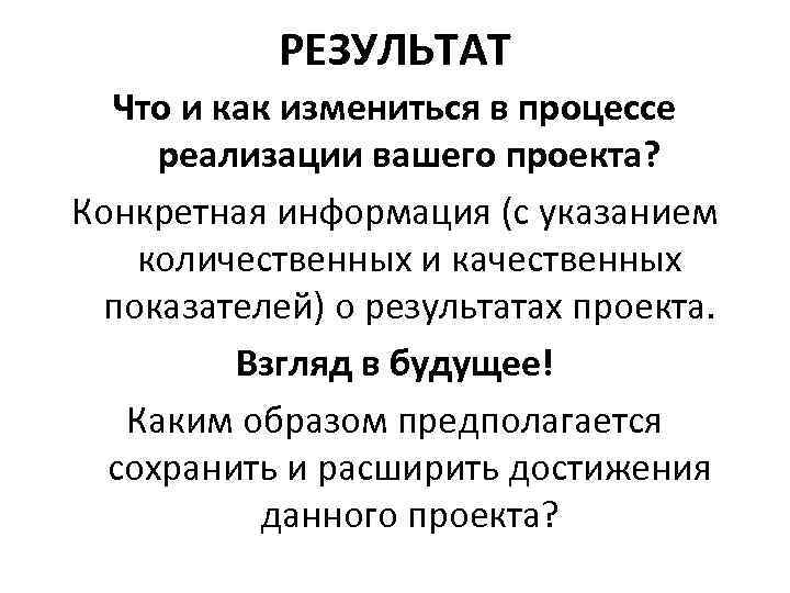 РЕЗУЛЬТАТ Что и как измениться в процессе реализации вашего проекта? Конкретная информация (с указанием