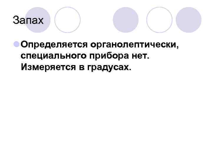 Запах l Определяется органолептически, специального прибора нет. Измеряется в градусах. 