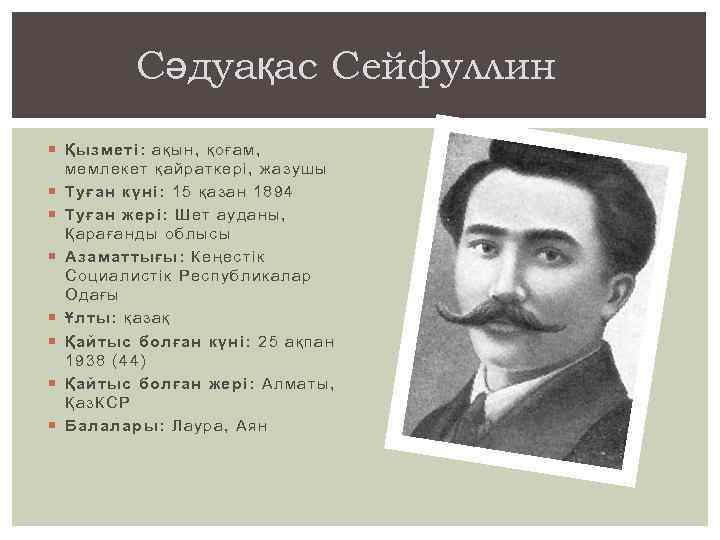 Сәдуақас Сейфуллин Қызметі: ақын, қоғам, мемлекет қайраткері, жазушы Туған күні: 15 қазан 1894 Туған