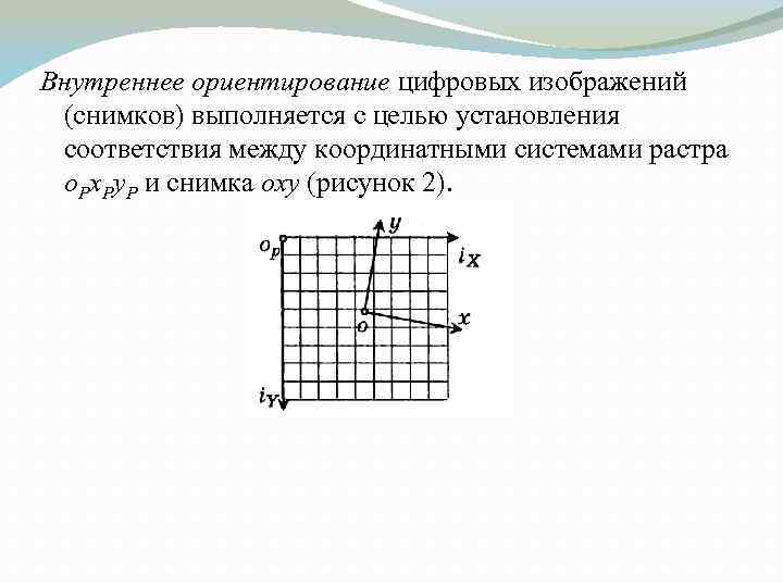 Внутреннее ориентирование цифровых изображений (снимков) выполняется с целью установления соответствия между координатными системами растра