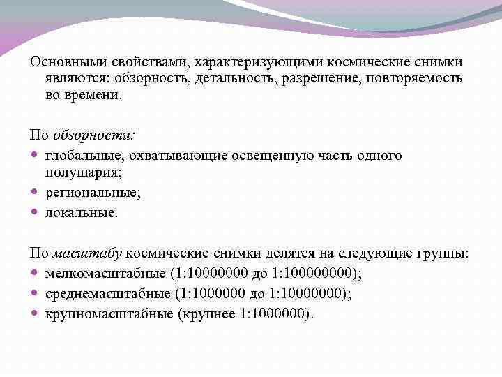 Основными свойствами, характеризующими космические снимки являются: обзорность, детальность, разрешение, повторяемость во времени. По обзорности: