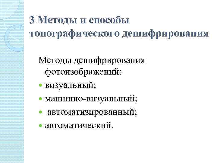 3 Методы и способы топографического дешифрирования Методы дешифрирования фотоизображений: визуальный; машинно-визуальный; автоматизированный; автоматический. 