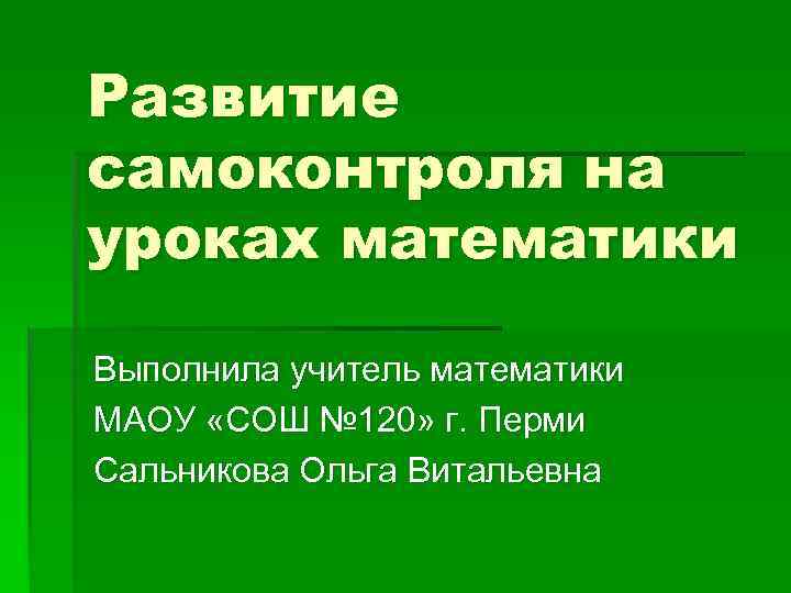Развитие самоконтроля на уроках математики Выполнила учитель математики МАОУ «СОШ № 120» г. Перми
