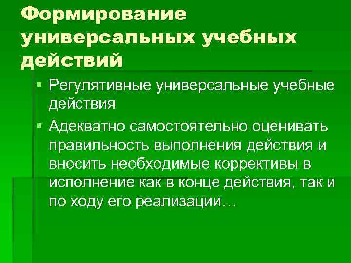 Формирование универсальных учебных действий § Регулятивные универсальные учебные действия § Адекватно самостоятельно оценивать правильность