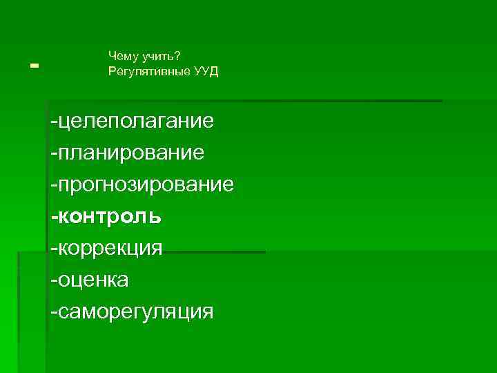 - Чему учить? Регулятивные УУД целеполагание планирование прогнозирование -контроль коррекция оценка саморегуляция 