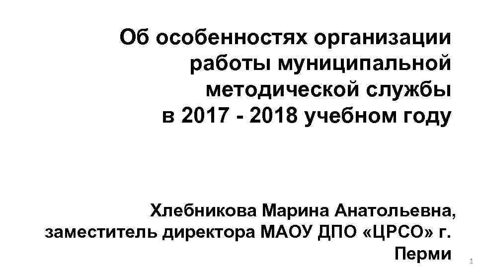 Об особенностях организации работы муниципальной методической службы в 2017 - 2018 учебном году Хлебникова