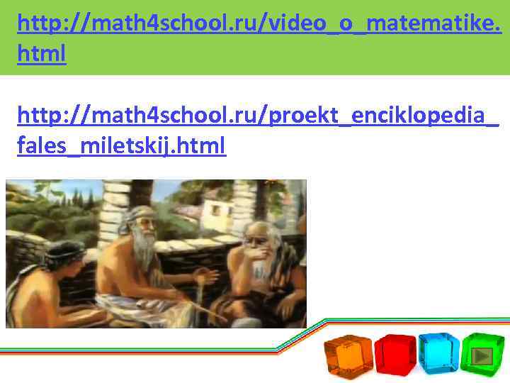 http: //math 4 school. ru/video_o_matematike. html http: //math 4 school. ru/proekt_enciklopedia_ fales_miletskij. html 