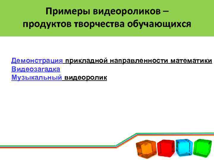Примеры видеороликов – продуктов творчества обучающихся Демонстрация прикладной направленности математики Видеозагадка Музыкальный видеоролик 