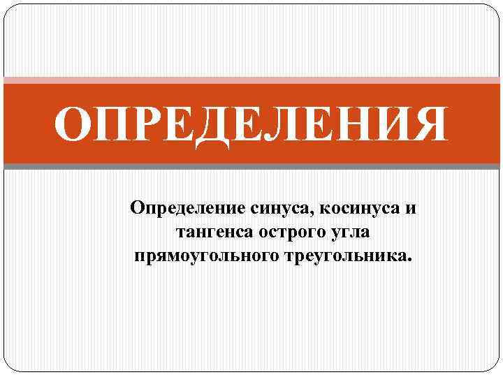 ОПРЕДЕЛЕНИЯ Определение синуса, косинуса и тангенса острого угла прямоугольного треугольника. 