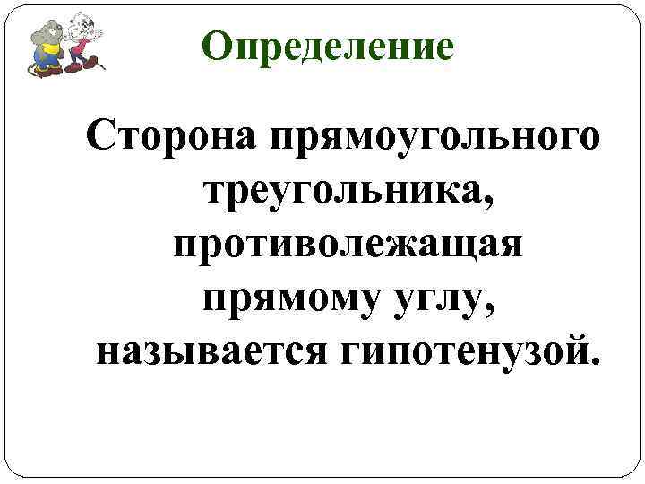 Определение Сторона прямоугольного треугольника, противолежащая прямому углу, называется гипотенузой. 