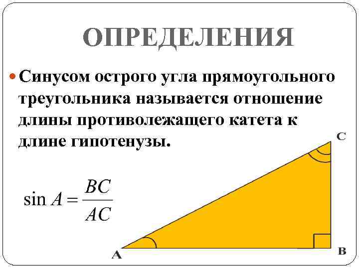 ОПРЕДЕЛЕНИЯ Синусом острого угла прямоугольного треугольника называется отношение длины противолежащего катета к длине гипотенузы.