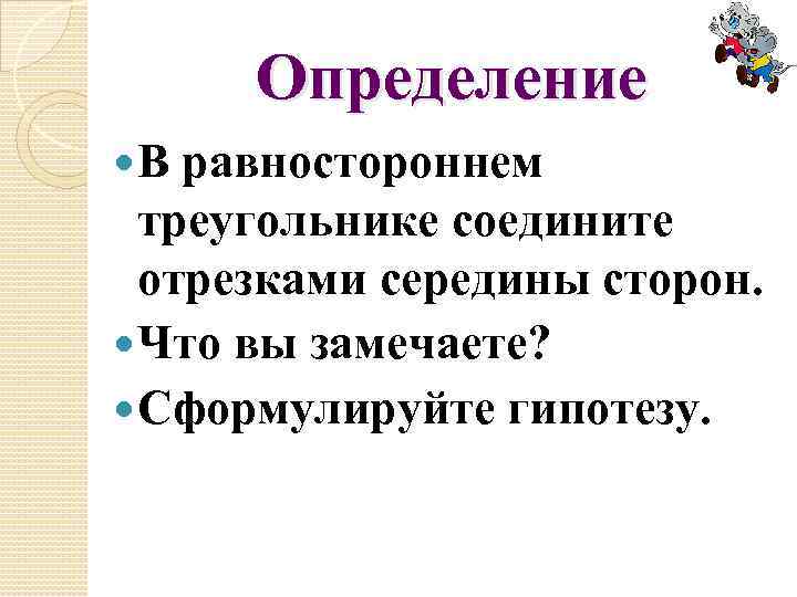 Определение В равностороннем треугольнике соедините отрезками середины сторон. Что вы замечаете? Сформулируйте гипотезу. 