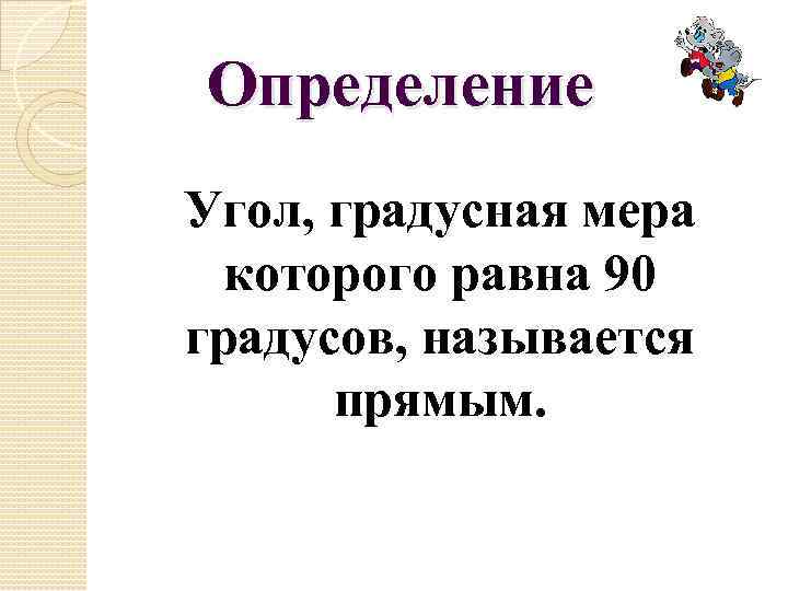 Определение Угол, градусная мера которого равна 90 градусов, называется прямым. 