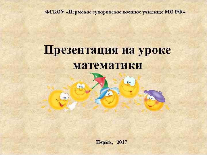ФГКОУ «Пермское суворовское военное училище МО РФ» Презентация на уроке математики Пермь, 2017 