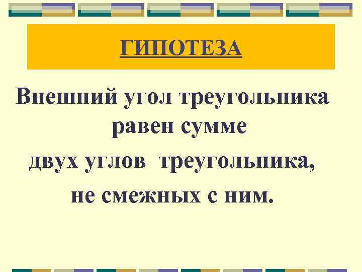 ГИПОТЕЗА Внешний угол треугольника равен сумме двух углов треугольника, не смежных с ним. 