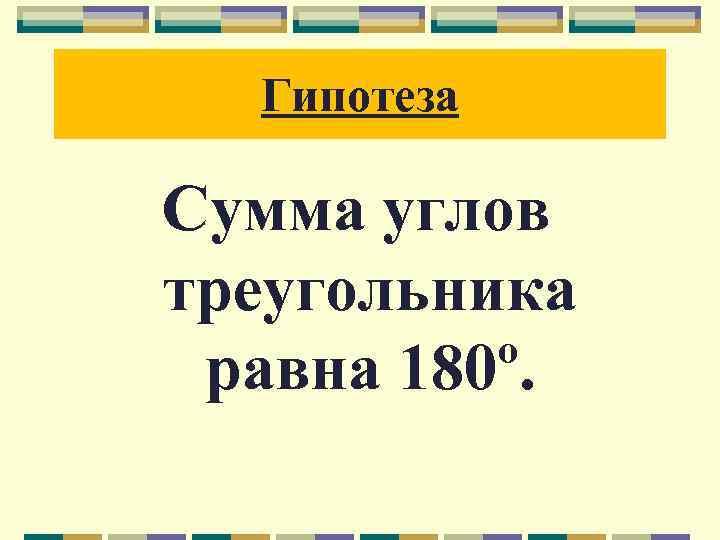 Гипотеза Сумма углов треугольника равна 180º. 