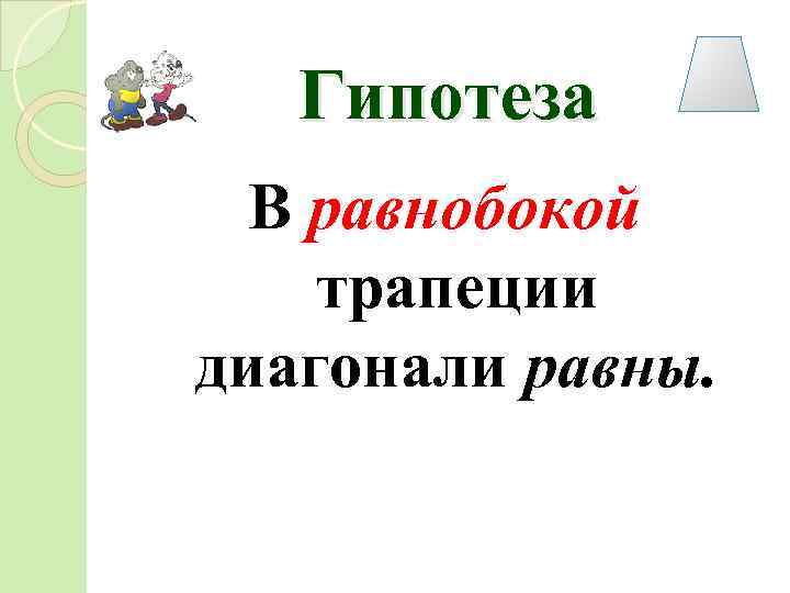 Гипотеза В равнобокой трапеции диагонали равны. 