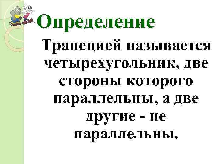 Определение Трапецией называется четырехугольник, две стороны которого параллельны, а две другие - не параллельны.