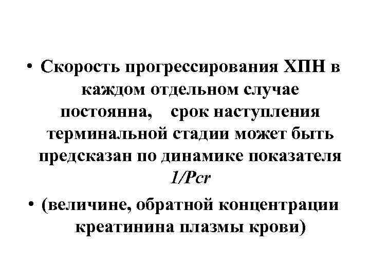  • Скорость прогрессирования ХПН в каждом отдельном случае постоянна, срок наступления терминальной стадии