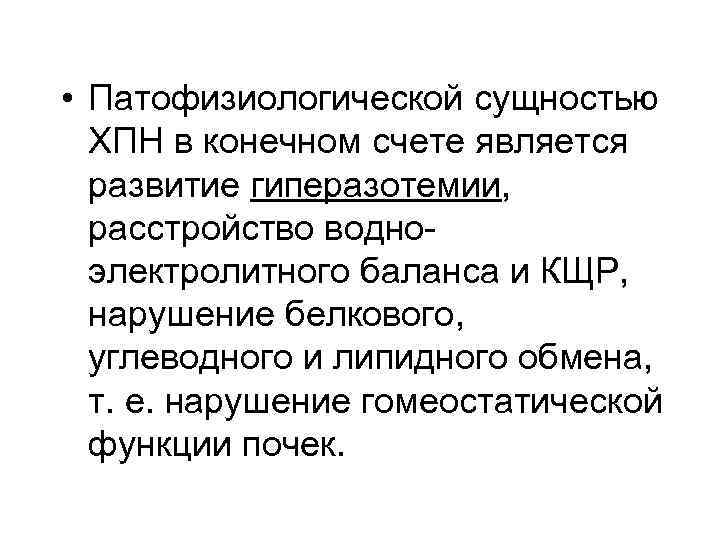  • Патофизиологической сущностью ХПН в конечном счете является развитие гиперазотемии, расстройство водноэлектролитного баланса