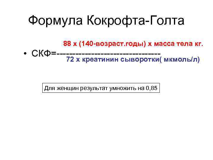 Формула Кокрофта-Голта 88 х (140 -возраст. годы) х масса тела кг. • СКФ=----------------- 72