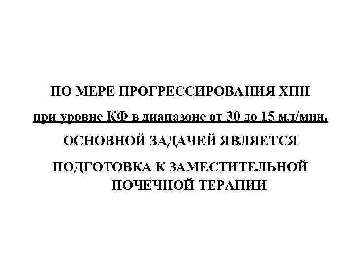ПО МЕРЕ ПРОГРЕССИРОВАНИЯ ХПН при уровне КФ в диапазоне от 30 до 15 мл/мин.