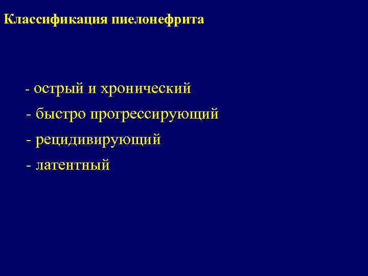 Классификация пиелонефрита - острый и хронический - быстро прогрессирующий - рецидивирующий - латентный 