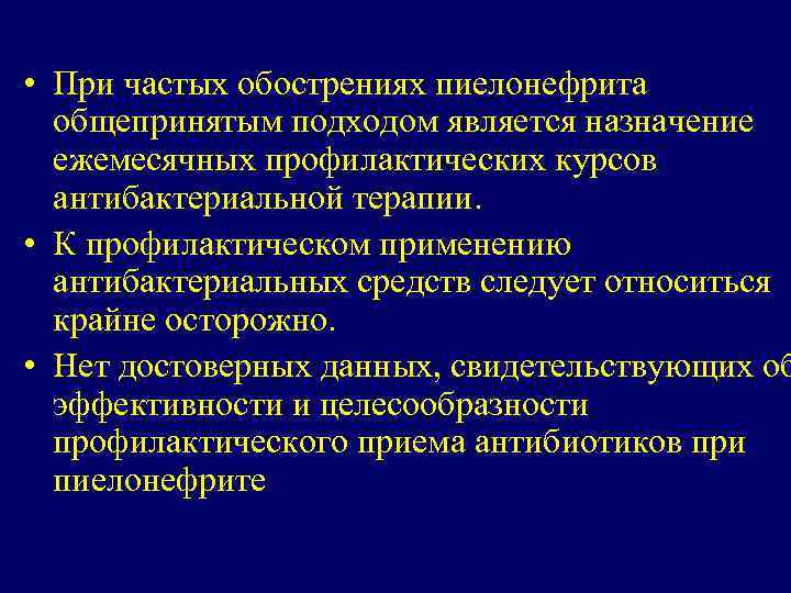  • При частых обострениях пиелонефрита общепринятым подходом является назначение ежемесячных профилактических курсов антибактериальной