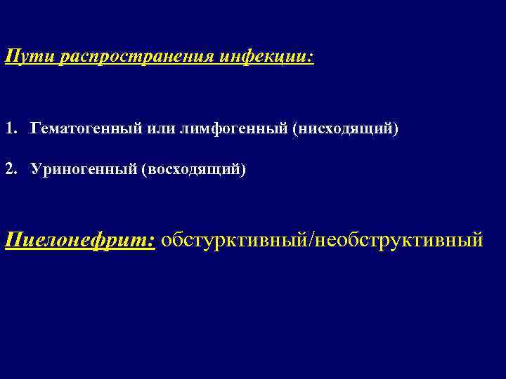 Пути распространения инфекции: 1. Гематогенный или лимфогенный (нисходящий) 2. Уриногенный (восходящий) Пиелонефрит: обстурктивный/необструктивный 