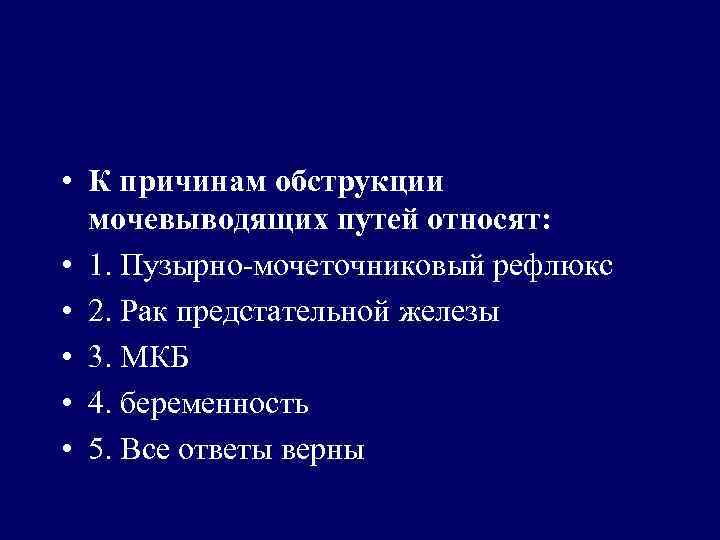  • К причинам обструкции мочевыводящих путей относят: • 1. Пузырно-мочеточниковый рефлюкс • 2.