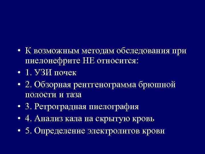  • К возможным методам обследования при пиелонефрите НЕ относится: • 1. УЗИ почек