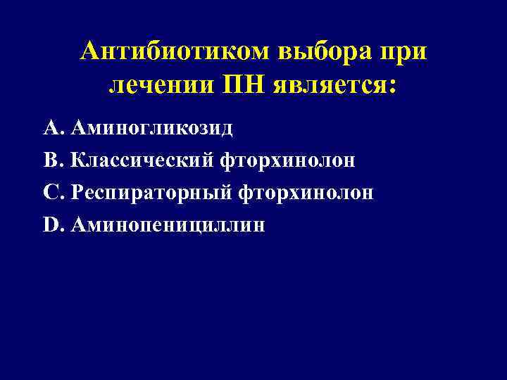 Антибиотиком выбора при лечении ПН является: А. Аминогликозид В. Классический фторхинолон С. Респираторный фторхинолон