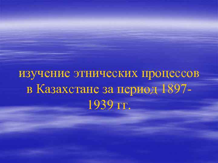 изучение этнических процессов в Казахстане за период 18971939 гг. 