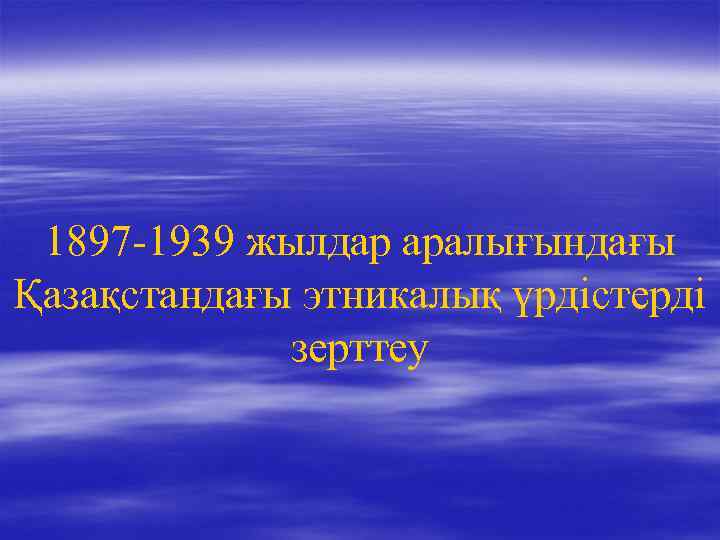 1897 -1939 жылдар аралығындағы Қазақстандағы этникалық үрдістерді зерттеу 