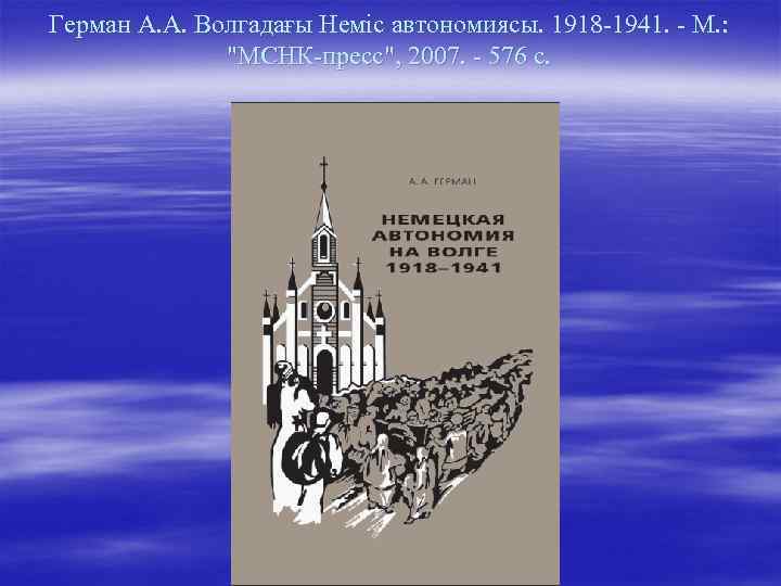 Герман А. А. Волгадағы Неміс автономиясы. 1918 -1941. - М. : "МСНК-пресс", 2007. -