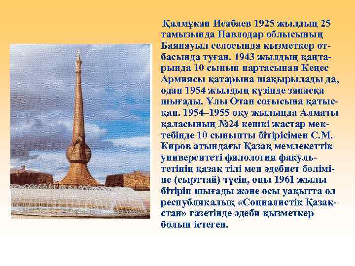 Қалмұқан Исабаев 1925 жылдың 25 тамызында Павлодар облысының Баянауыл селосында қызметкер отбасында туған. 1943