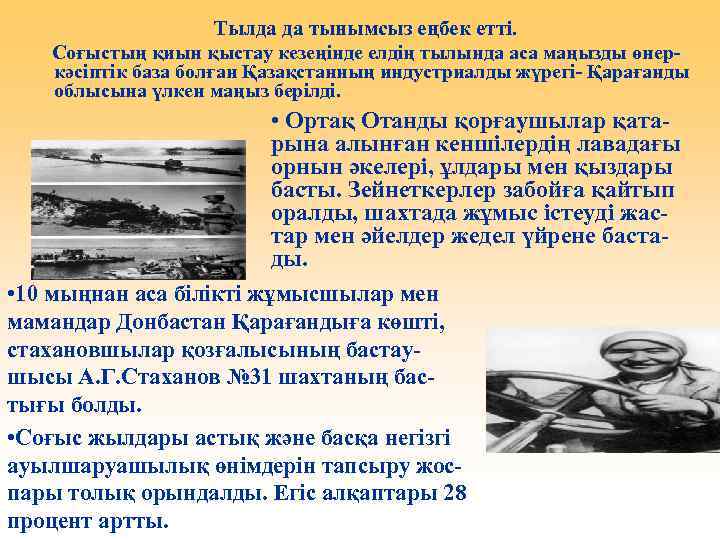 Тылда да тынымсыз еңбек етті. Соғыстың қиын қыстау кезеңінде елдің тылында аса маңызды өнеркәсіптік