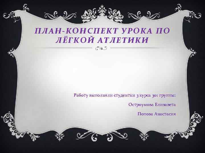 ПЛАН-КОНСПЕКТ УРОКА ПО ЛЁГКОЙ АТЛЕТИКИ Работу выполняли студентки 3 курса 301 группы: Остроумова Елизавета