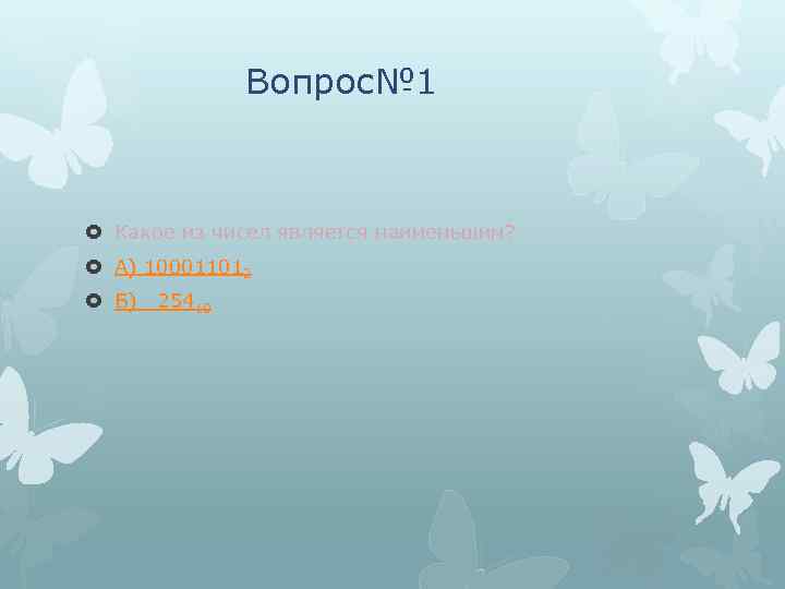 Вопрос№ 1 Какое из чисел является наименьшим? А) 100011012 Б) 25410 