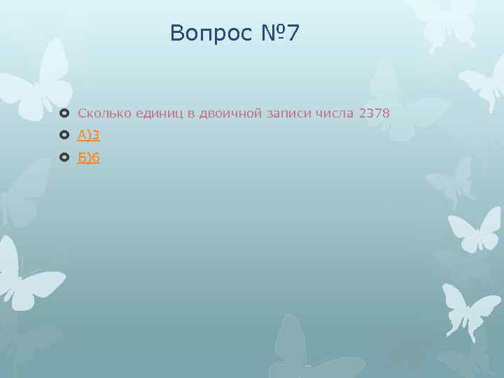 Вопрос № 7 Сколько единиц в двоичной записи числа 2378 А)3 Б)6 