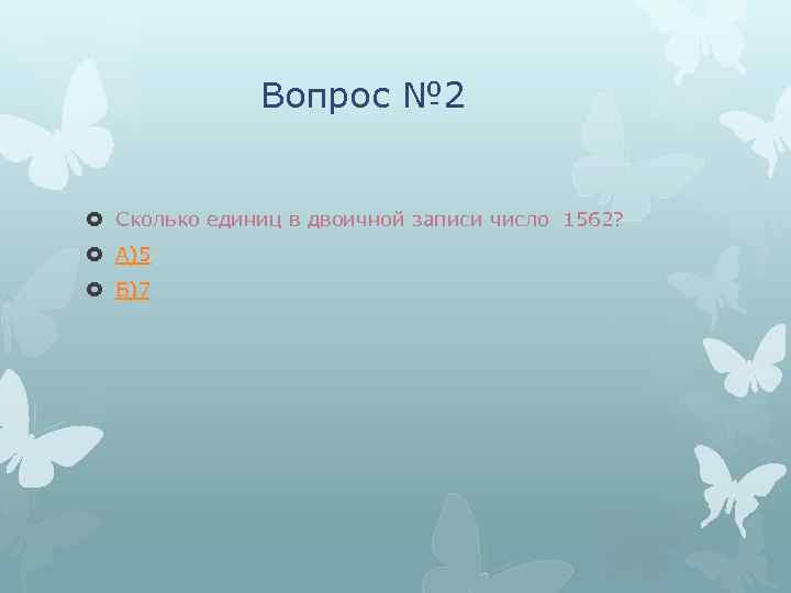 Вопрос № 2 Сколько единиц в двоичной записи число 1562? А)5 Б)7 