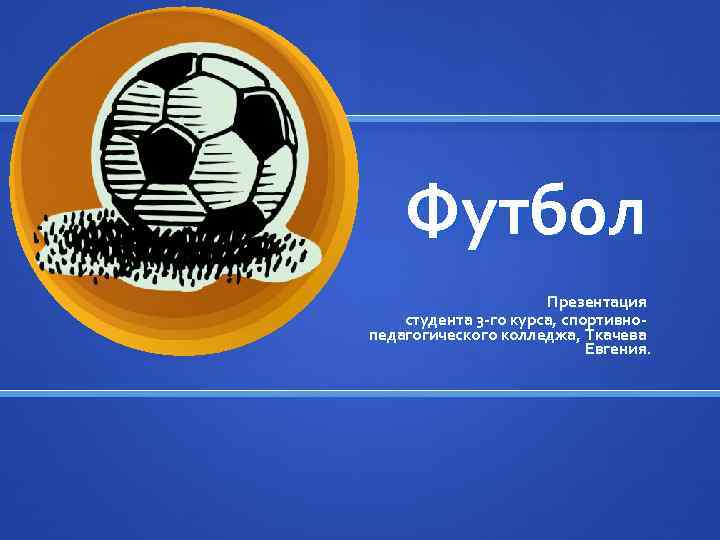 Футбол Презентация студента 3 -го курса, спортивнопедагогического колледжа, Ткачева Евгения. 