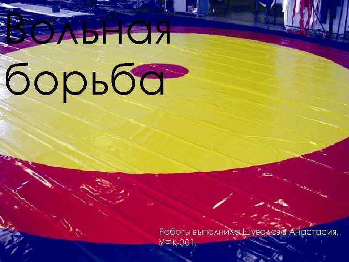 Вольная борьба Работы выполнила Шувалова Анастасия, УФК-301. 