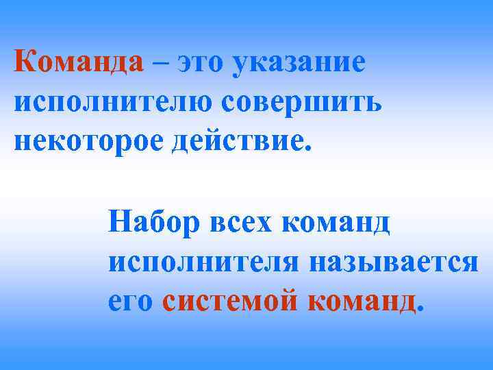 Команда – это указание исполнителю совершить некоторое действие. Набор всех команд исполнителя называется его